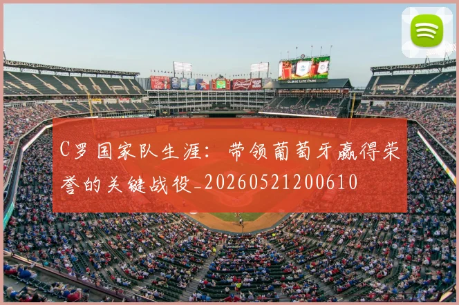 C罗国家队生涯：带领葡萄牙赢得荣誉的关键战役_20260521200610