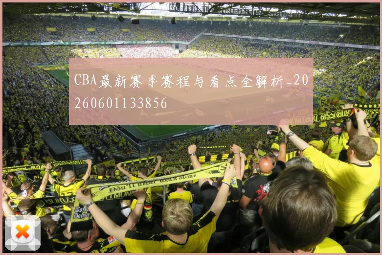 CBA最新赛季赛程与看点全解析_20260601133856