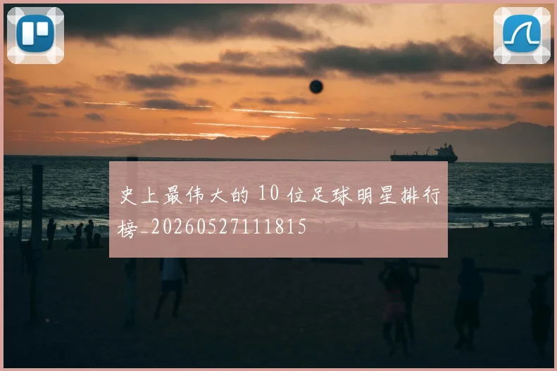 史上最伟大的 10 位足球明星排行榜_20260527111815