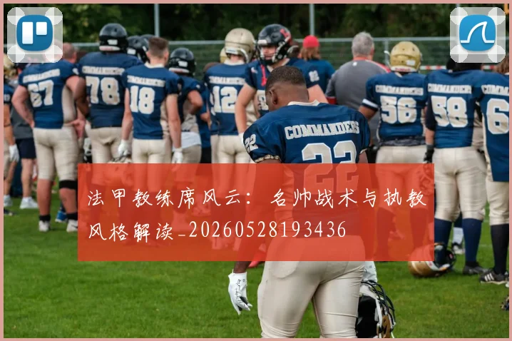 法甲教练席风云：名帅战术与执教风格解读_20260528193436