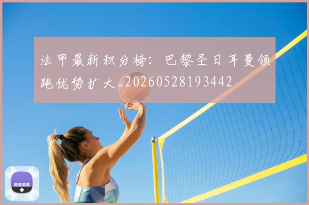 法甲最新积分榜：巴黎圣日耳曼领跑优势扩大_20260528193442