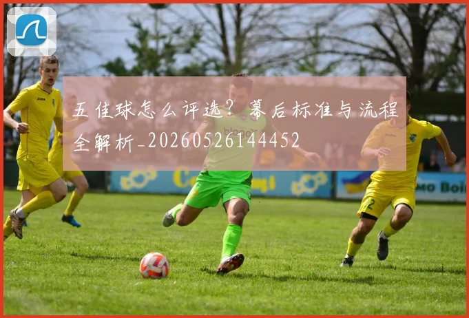 五佳球怎么评选？幕后标准与流程全解析_20260526144452