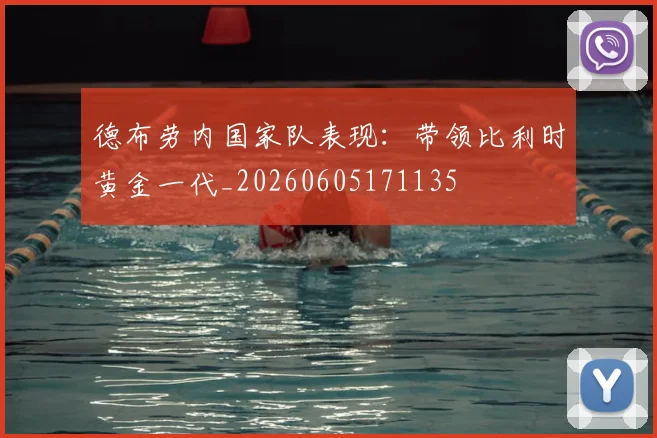 德布劳内国家队表现:带领比利时黄金一代_20260605171135