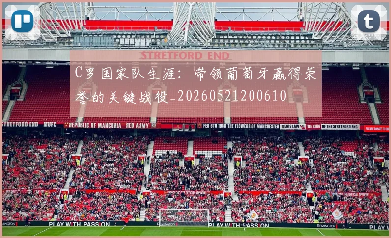 C罗国家队生涯：带领葡萄牙赢得荣誉的关键战役_20260521200610