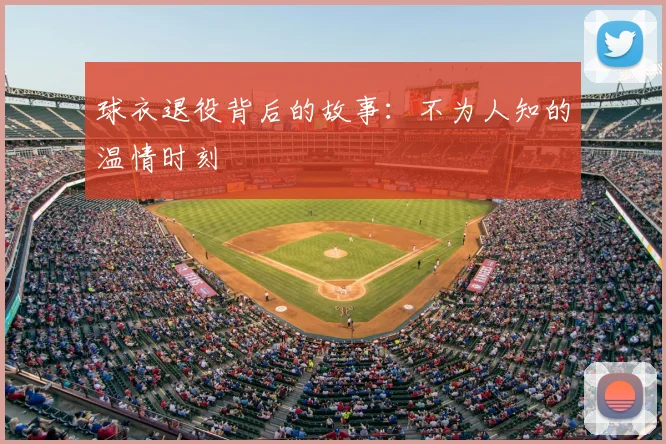 球衣退役背后的故事：不为人知的温情时刻