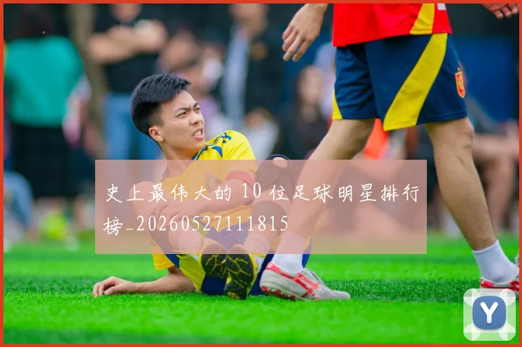 史上最伟大的 10 位足球明星排行榜_20260527111815