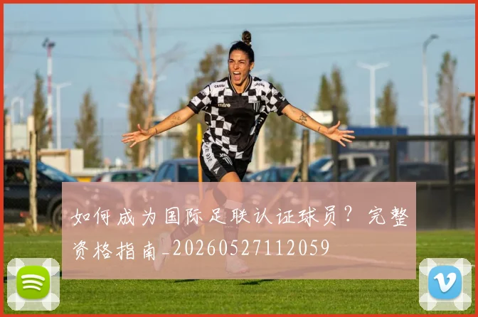 如何成为国际足联认证球员？完整资格指南_20260527112059