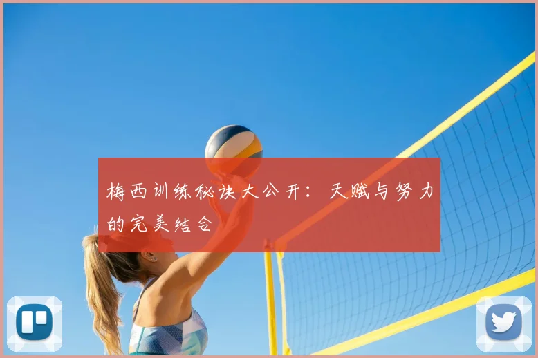 梅西训练秘诀大公开：天赋与努力的完美结合
