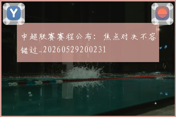 中超联赛赛程公布：焦点对决不容错过_20260529200231