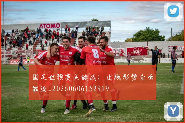 国足世预赛关键战：出线形势全面解读_20260606152919