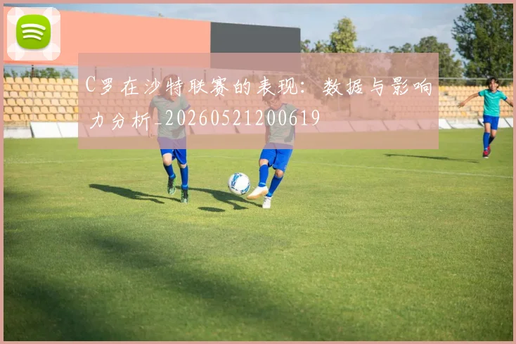 C罗在沙特联赛的表现：数据与影响力分析_20260521200619